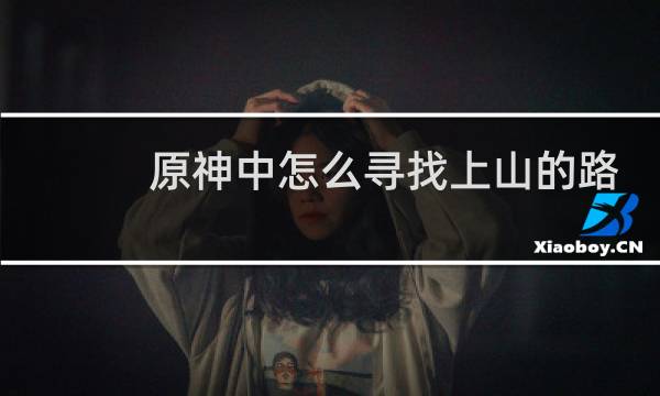 原神中怎么寻找上山的路