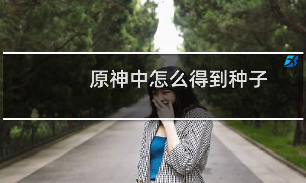 原神中怎么得到种子