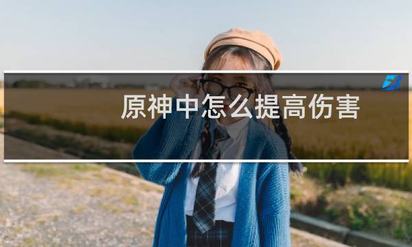 原神中怎么提高伤害
