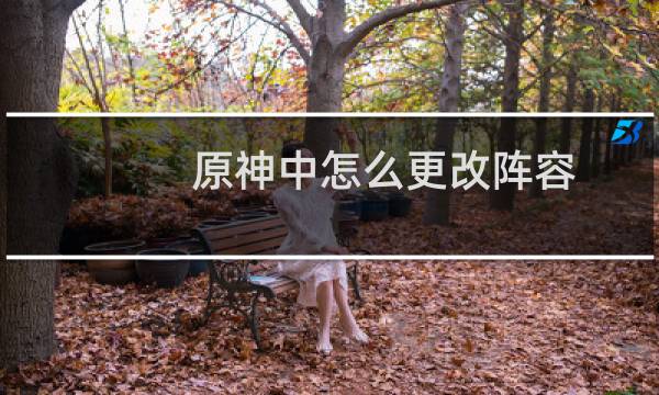 原神中怎么更改阵容