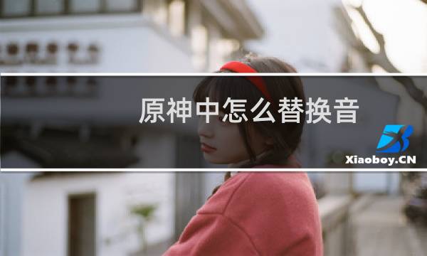 原神中怎么替换音