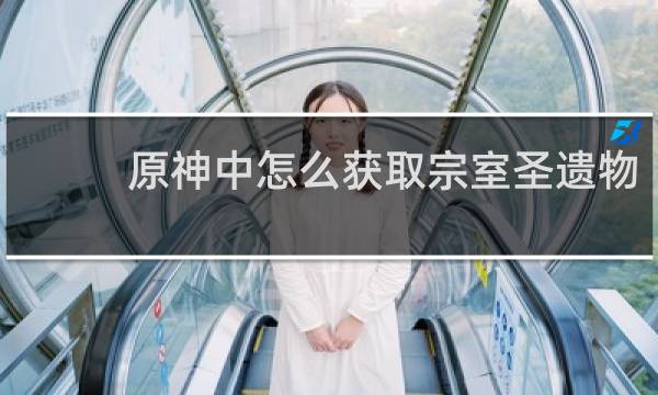 原神中怎么获取宗室圣遗物