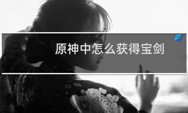 原神中怎么获得宝剑