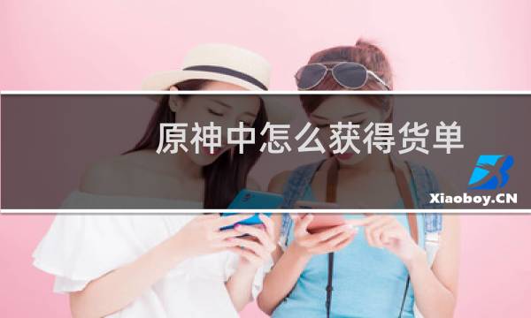 原神中怎么获得货单