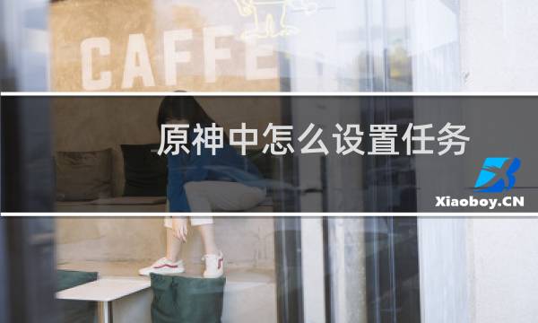原神中怎么设置任务