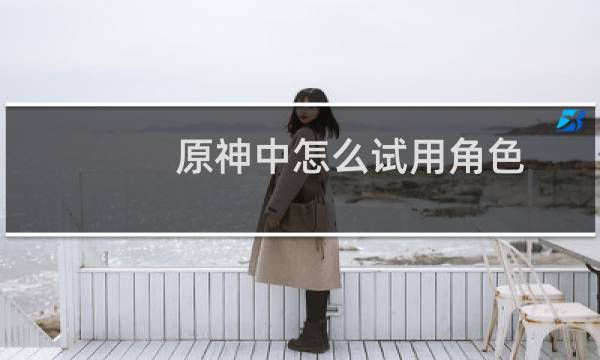 原神中怎么试用角色