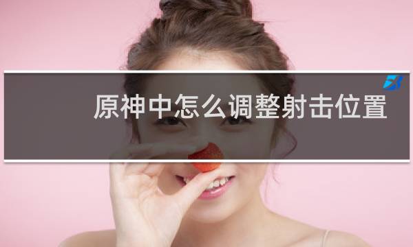 原神中怎么调整射击位置