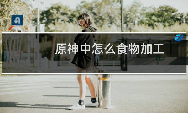 原神中怎么食物加工