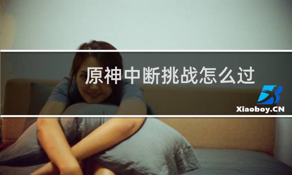 原神中断挑战怎么过