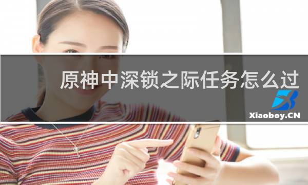 原神中深锁之际任务怎么过