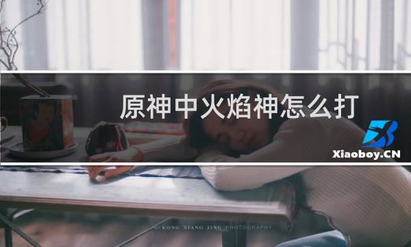 原神中火焰神怎么打