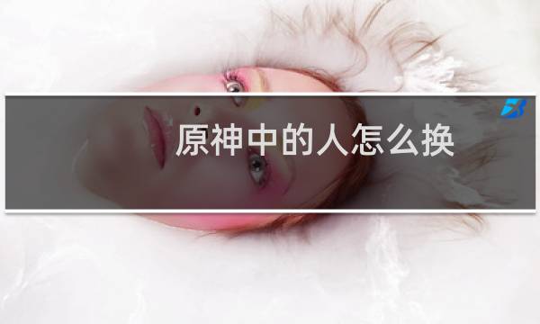 原神中的人怎么换