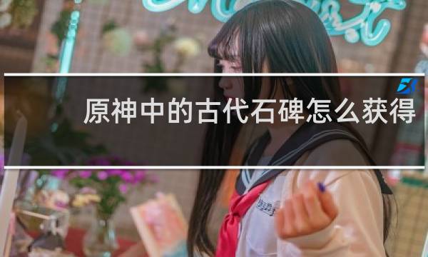 原神中的古代石碑怎么获得