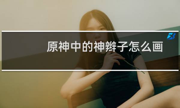 原神中的神辫子怎么画