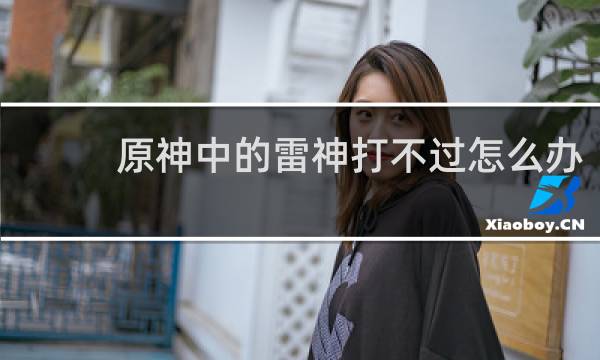 原神中的雷神打不过怎么办