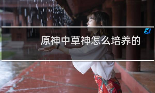 原神中草神怎么培养的