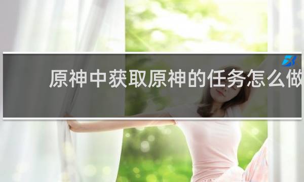 原神中获取原神的任务怎么做