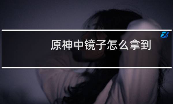 原神中镜子怎么拿到