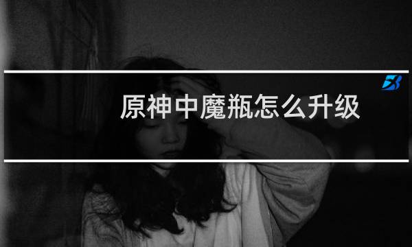 原神中魔瓶怎么升级