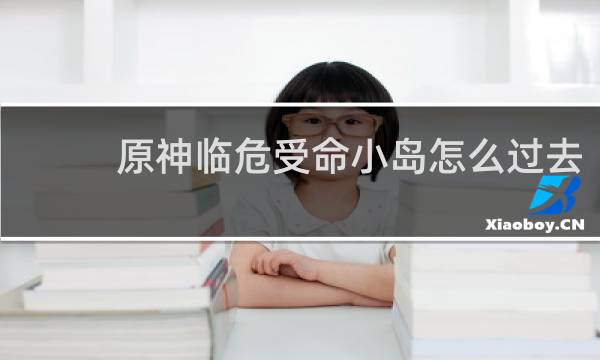 原神临危受命小岛怎么过去