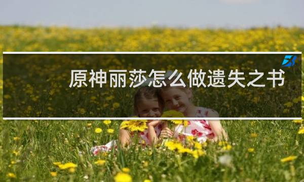 原神丽莎怎么做遗失之书