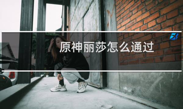 原神丽莎怎么通过