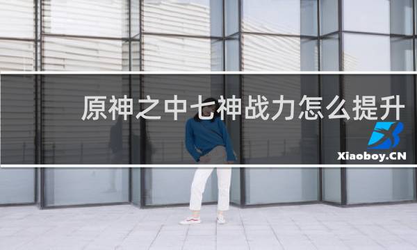 原神之中七神战力怎么提升