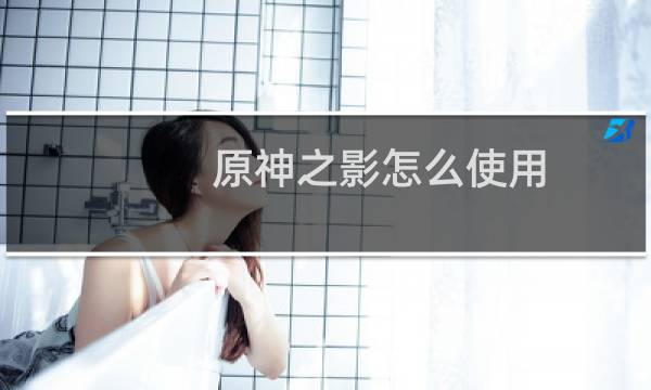原神之影怎么使用