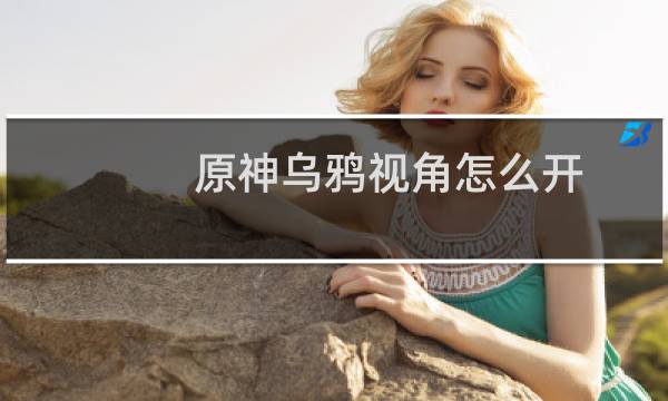 原神乌鸦视角怎么开