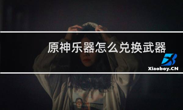 原神乐器怎么兑换武器