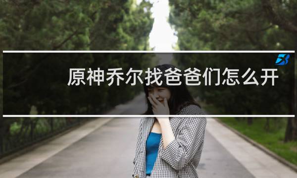 原神乔尔找爸爸们怎么开