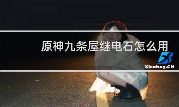 原神九条屋继电石怎么用