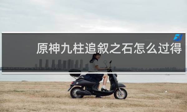 原神九柱追叙之石怎么过得