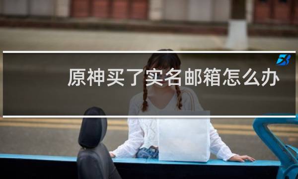 原神买了实名邮箱怎么办