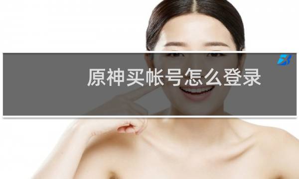 原神买帐号怎么登录