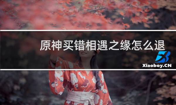 原神买错相遇之缘怎么退