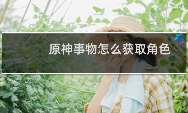 原神事物怎么获取角色