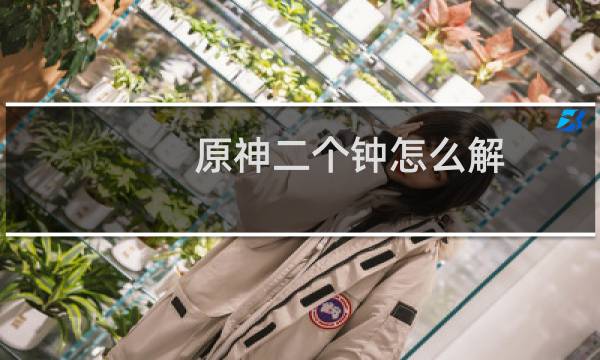 原神二个钟怎么解