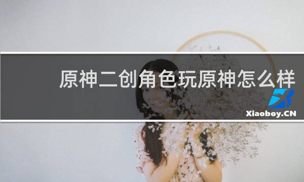 原神二创角色玩原神怎么样