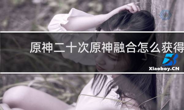 原神二十次原神融合怎么获得