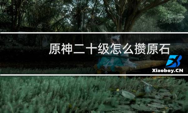 原神二十级怎么攒原石