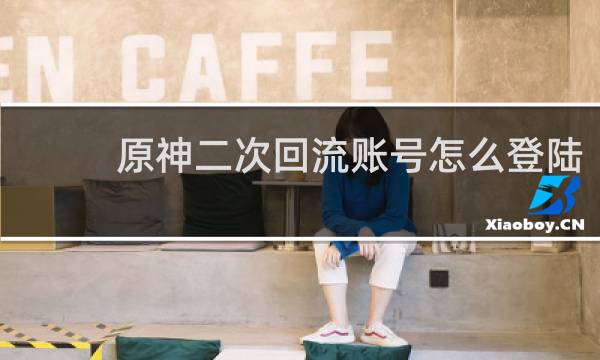 原神二次回流账号怎么登陆