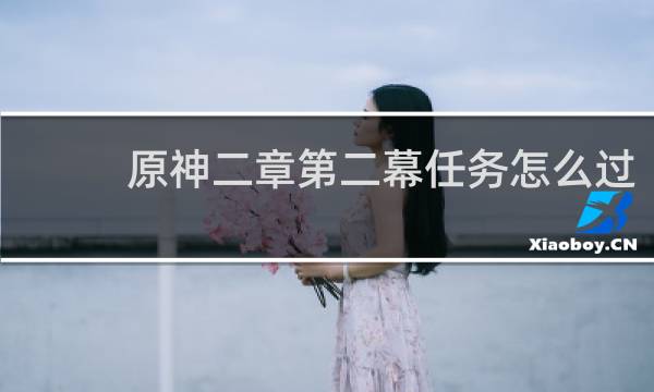 原神二章第二幕任务怎么过