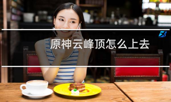 原神云峰顶怎么上去