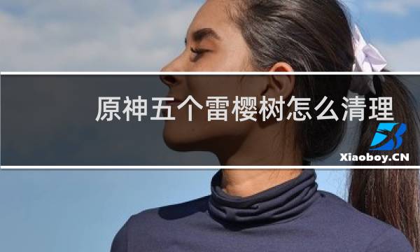 原神五个雷樱树怎么清理