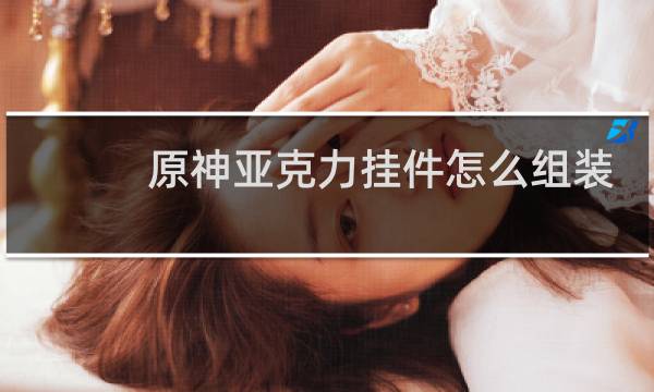 原神亚克力挂件怎么组装