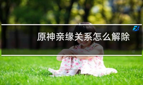 原神亲缘关系怎么解除