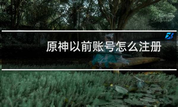 原神以前账号怎么注册