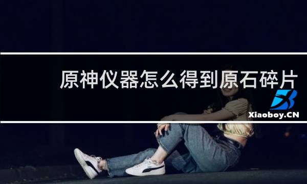 原神仪器怎么得到原石碎片