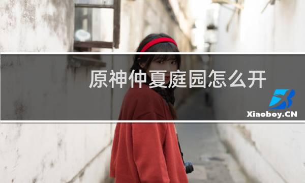 原神仲夏庭园怎么开
